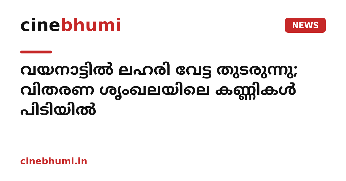 വയനാട്ടിൽ ലഹരി വേട്ട തുടരുന്നു; വിതരണ ശൃംഖലയിലെ കണ്ണികൾ പിടിയിൽ