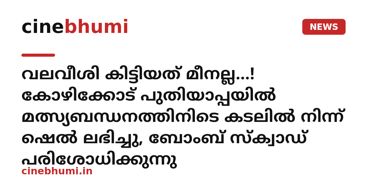 വലവീശി കിട്ടിയത് മീനല്ല...! കോഴിക്കോട് പുതിയാപ്പയിൽ മത്സ്യബന്ധനത്തിനിടെ കടലിൽ നിന്ന് ഷെൽ ലഭിച്ചു, ബോംബ് സ്ക്വാഡ് പരിശോധിക്കുന്നു