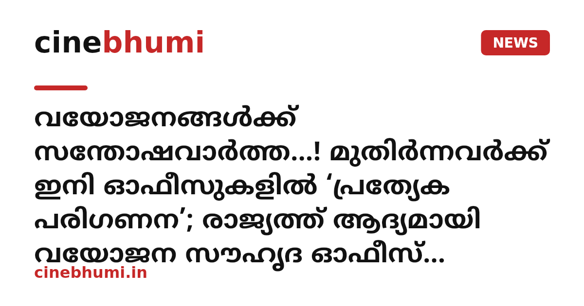 വയോജനങ്ങൾക്ക് സന്തോഷവാർത്ത...! മുതിർന്നവർക്ക് ഇനി ഓഫീസുകളിൽ ‘പ്രത്യേക പരിഗണന’; രാജ്യത്ത് ആദ്യമായി വയോജന സൗഹൃദ ഓഫീസ് സര്‍ട്ടിഫിക്കേഷനുമായി കേരളം