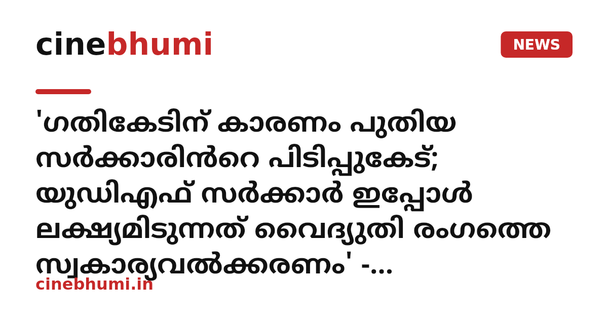 'ഗതികേടിന് കാരണം പുതിയ സർക്കാരിൻറെ പിടിപ്പുകേട്; യുഡിഎഫ് സർക്കാർ ഇപ്പോൾ ലക്ഷ്യമിടുന്നത് വൈദ്യുതി രംഗത്തെ സ്വകാര്യവൽക്കരണം' - കുറ്റപ്പെടുത്തി പിണറായി വിജയൻ