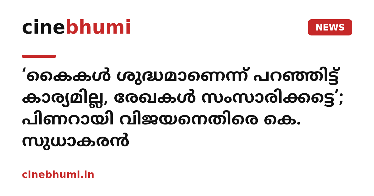 ‘കൈകൾ ശുദ്ധമാണെന്ന് പറഞ്ഞിട്ട് കാര്യമില്ല, രേഖകൾ സംസാരിക്കട്ടെ’; പിണറായി വിജയനെതിരെ കെ. സുധാകരൻ