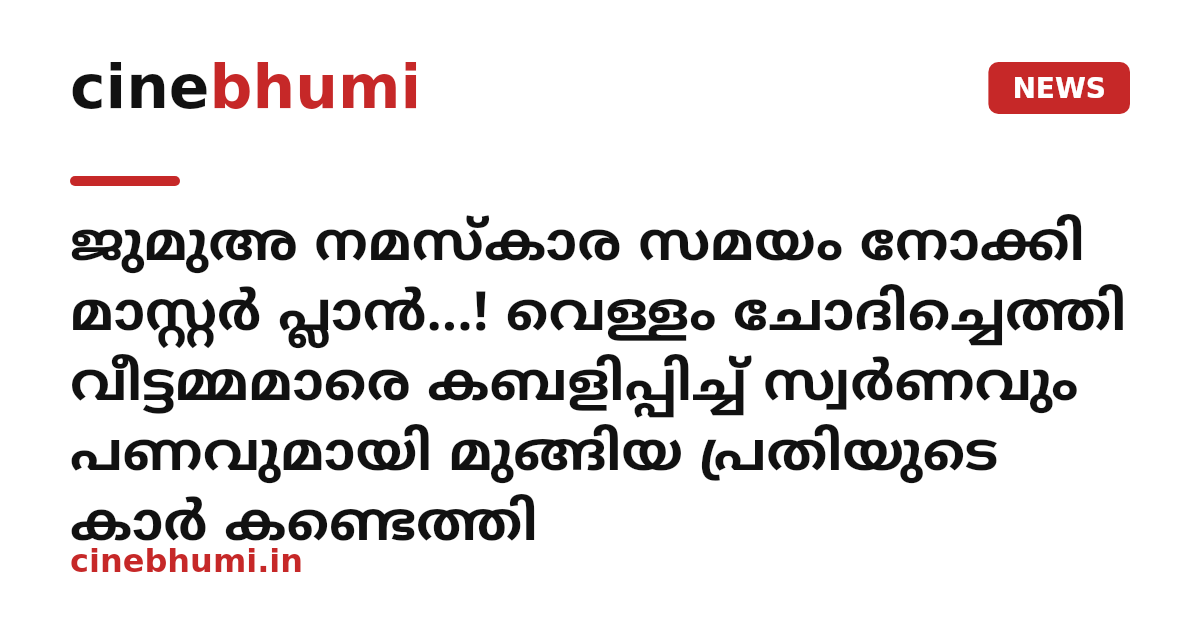 ജുമുഅ നമസ്‌കാര സമയം നോക്കി മാസ്റ്റർ പ്ലാൻ...! വെള്ളം ചോദിച്ചെത്തി വീട്ടമ്മമാരെ കബളിപ്പിച്ച് സ്വർണവും പണവുമായി മുങ്ങിയ പ്രതിയുടെ കാർ കണ്ടെത്തി