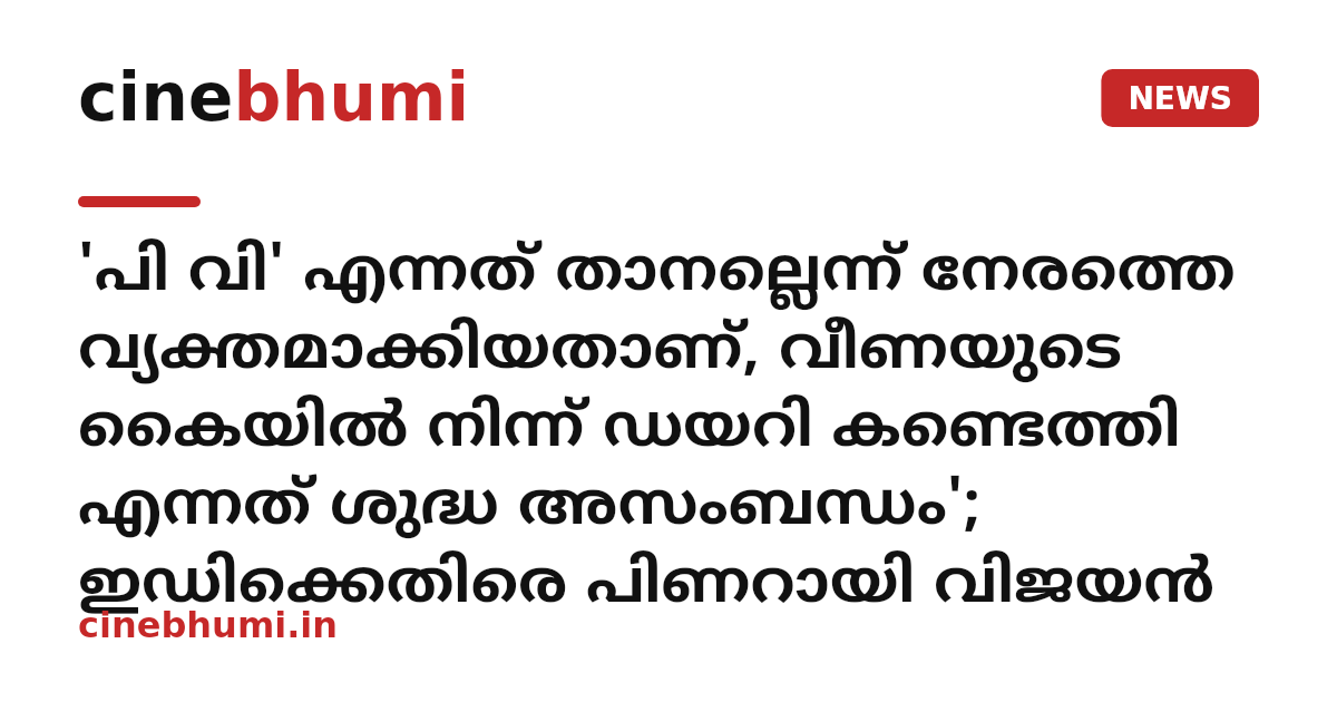 'പി വി' എന്നത് താനല്ലെന്ന് നേരത്തെ വ്യക്തമാക്കിയതാണ്, വീണയുടെ കൈയിൽ നിന്ന് ഡയറി കണ്ടെത്തി എന്നത് ശുദ്ധ അസംബന്ധം'; ഇഡിക്കെതിരെ പിണറായി വിജയൻ