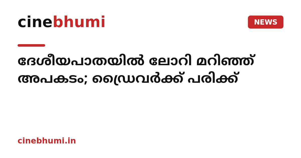ദേശീയപാതയിൽ ലോറി മറിഞ്ഞ് അപകടം; ഡ്രൈവർക്ക് പരിക്ക്