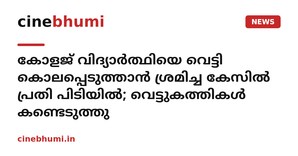 കോളജ് വിദ്യാർത്ഥിയെ വെട്ടി കൊലപ്പെടുത്താൻ ശ്രമിച്ച കേസിൽ പ്രതി പിടിയിൽ; വെട്ടുകത്തികൾ കണ്ടെടുത്തു