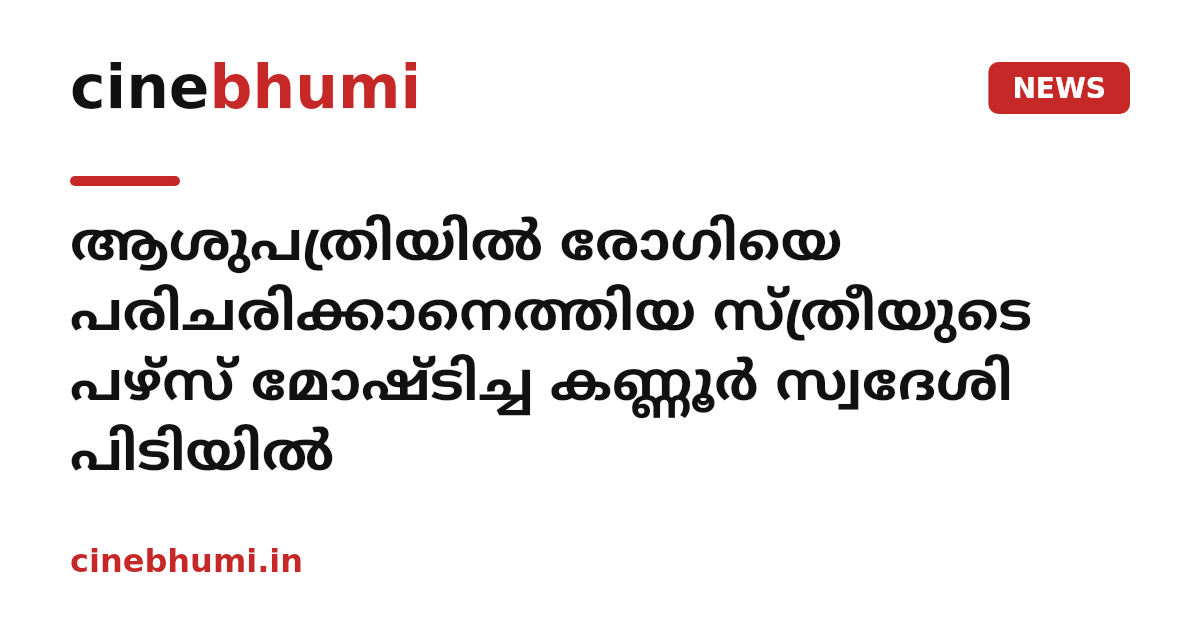 ആശുപത്രിയിൽ രോഗിയെ പരിചരിക്കാനെത്തിയ സ്ത്രീയുടെ പഴ്സ് മോഷ്ടിച്ച കണ്ണൂര്‍ സ്വദേശി പിടിയിൽ
