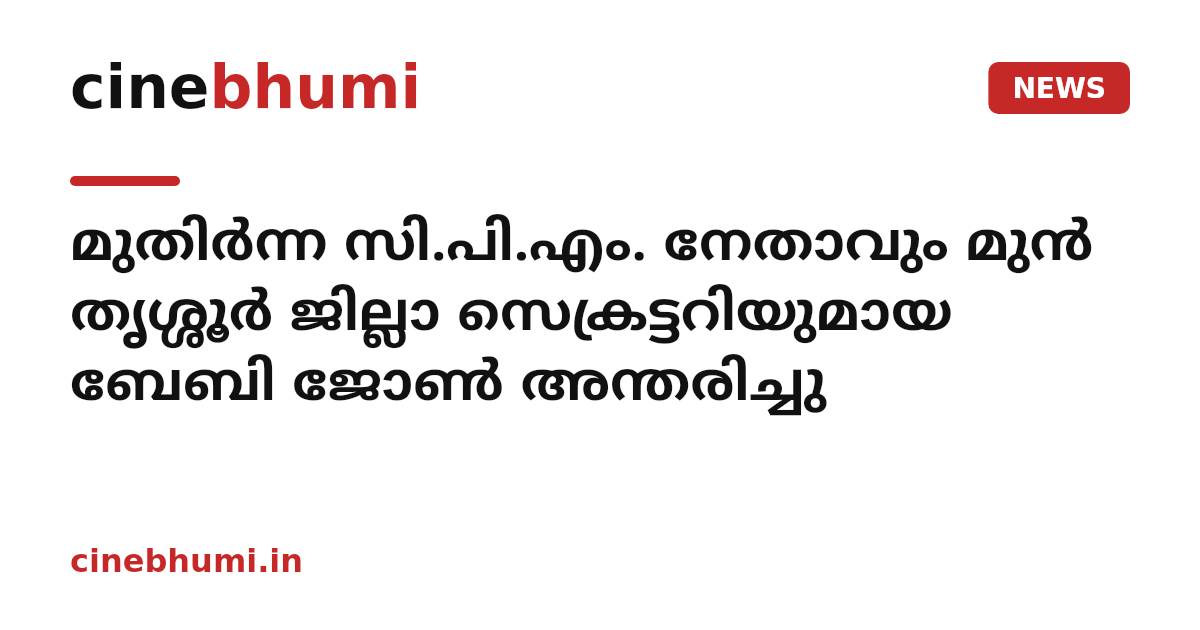 മുതിർന്ന സി.പി.എം. നേതാവും മുൻ തൃശ്ശൂർ ജില്ലാ സെക്രട്ടറിയുമായ ബേബി ജോൺ അന്തരിച്ചു