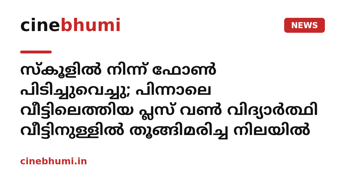 സ്കൂളിൽ നിന്ന് ഫോൺ പിടിച്ചുവെച്ചു; പിന്നാലെ വീട്ടിലെത്തിയ പ്ലസ് വൺ വിദ്യാർത്ഥി വീട്ടിനുള്ളിൽ തൂങ്ങിമരിച്ച നിലയിൽ