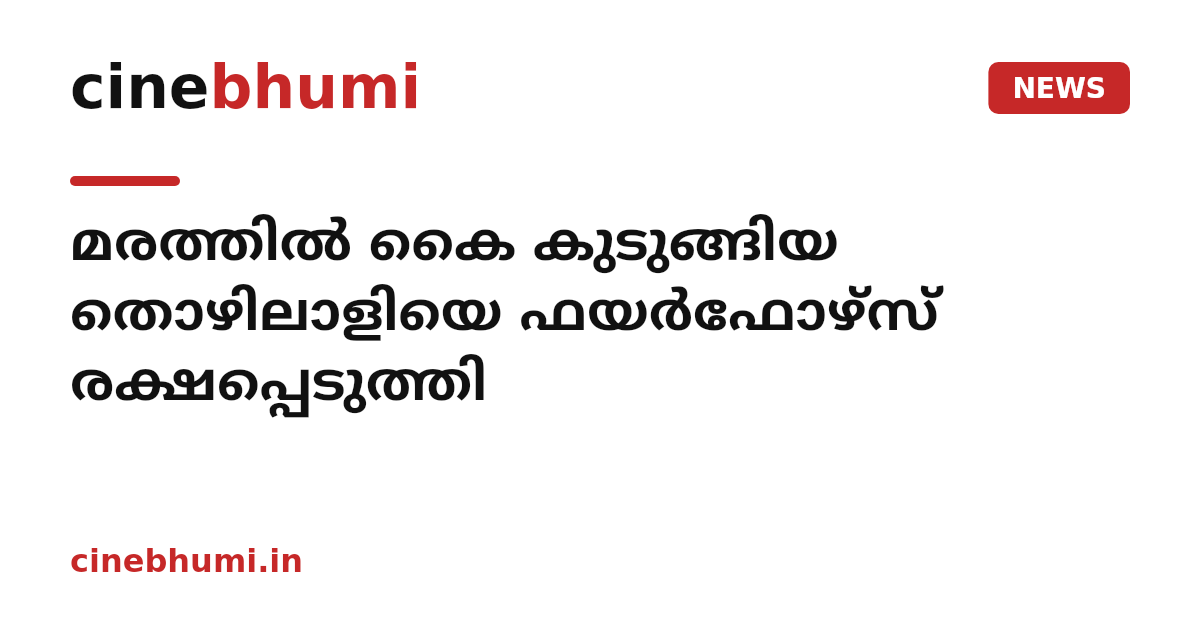 മരത്തിൽ കൈ കുടുങ്ങിയ തൊഴിലാളിയെ ഫയർഫോഴ്സ് രക്ഷപ്പെടുത്തി