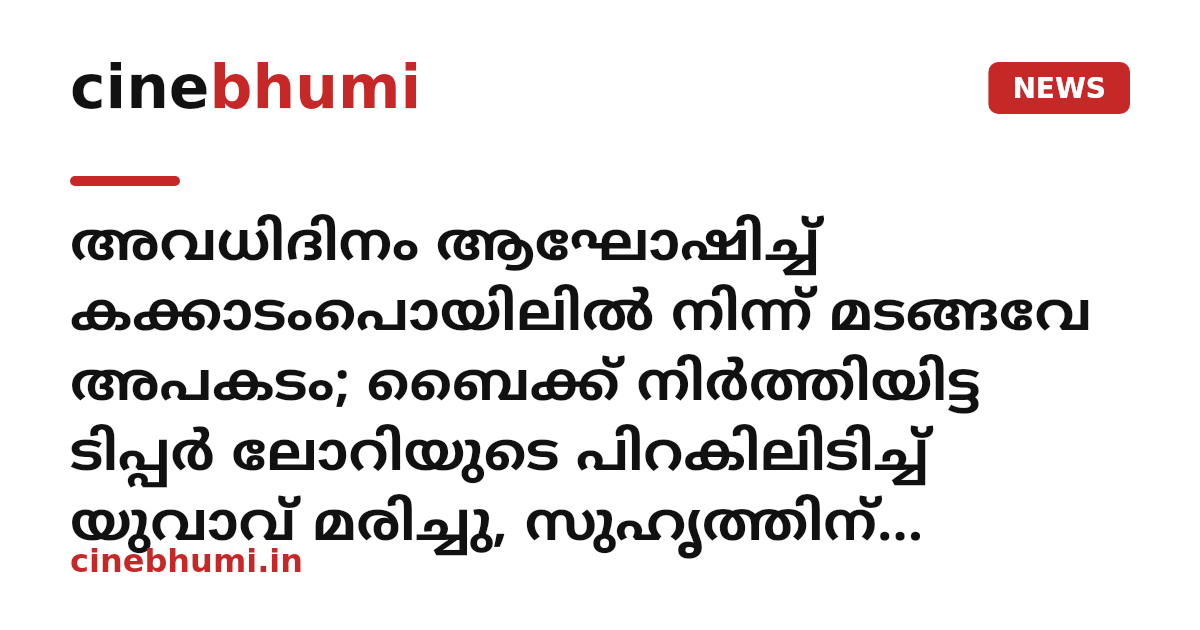 അവധിദിനം ആഘോഷിച്ച് കക്കാടംപൊയിലിൽ നിന്ന് മടങ്ങവേ അപകടം; ബൈക്ക് നിർത്തിയിട്ട ടിപ്പർ ലോറിയുടെ പിറകിലിടിച്ച് യുവാവ് മരിച്ചു, സുഹൃത്തിന് ഗുരുതര പരിക്ക്