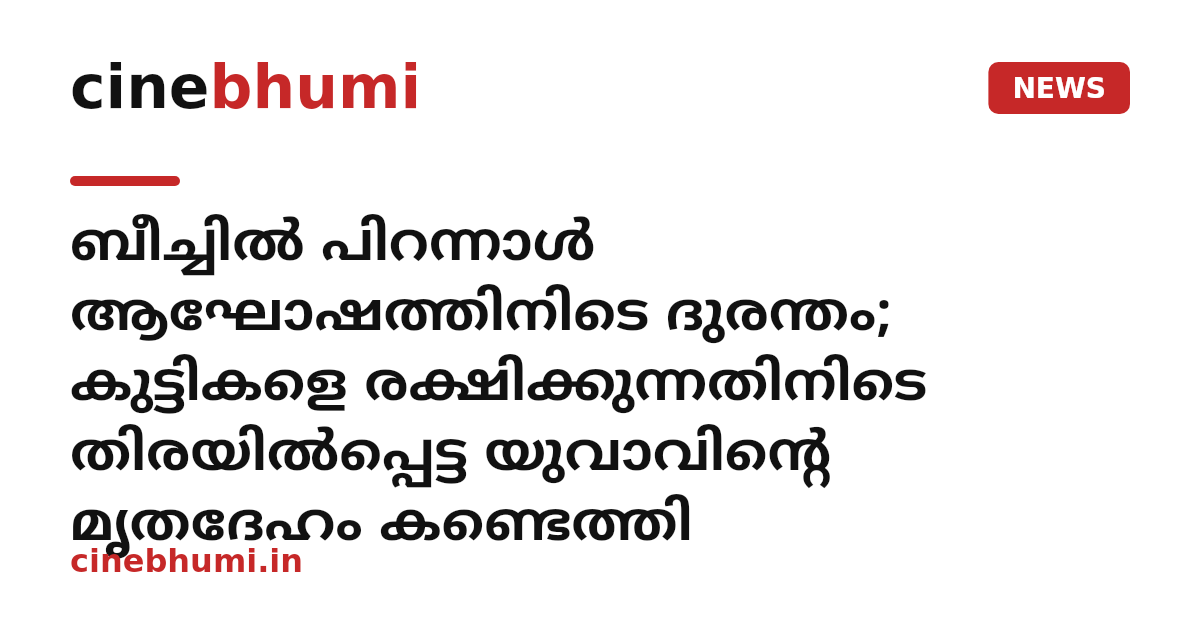 ബീച്ചിൽ പിറന്നാൾ ആഘോഷത്തിനിടെ ദുരന്തം; കുട്ടികളെ രക്ഷിക്കുന്നതിനിടെ തിരയിൽപ്പെട്ട യുവാവിന്റെ മൃതദേഹം കണ്ടെത്തി