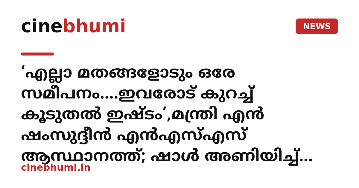 ‘എല്ലാ മതങ്ങളോടും ഒരേ സമീപനം....ഇവരോട് കുറച്ച് കൂടുതൽ ഇഷ്ടം’,മന്ത്രി എന്‍ ഷംസുദ്ദീന്‍ എൻഎസ്എസ് ആസ്ഥാനത്ത്; ഷാള്‍ അണിയിച്ച് സ്വീകരിച്ച് സുകുമാരന്‍ നായര്‍