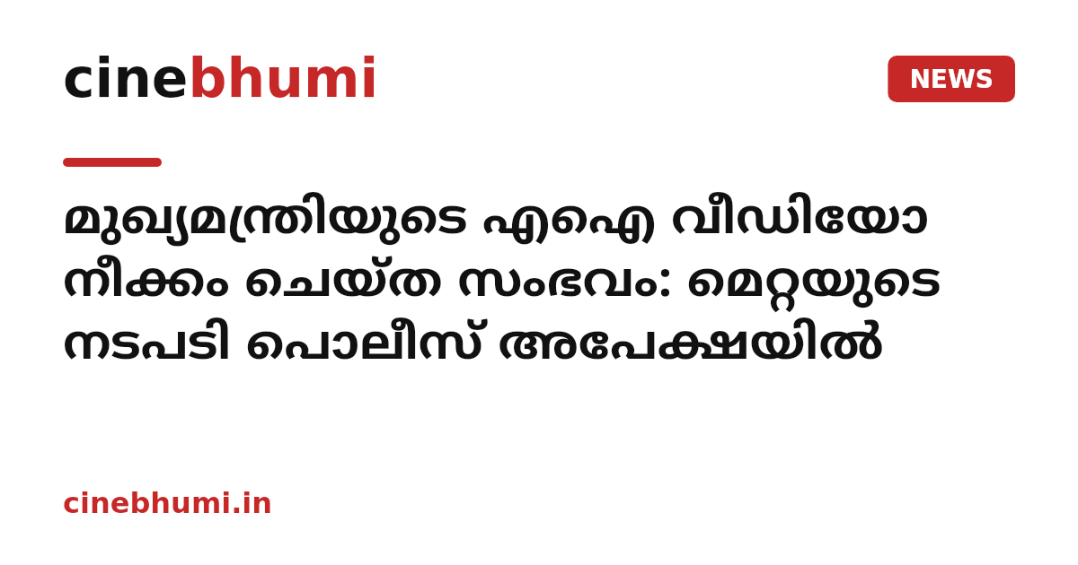 മുഖ്യമന്ത്രിയുടെ എഐ വീഡിയോ നീക്കം ചെയ്ത സംഭവം: മെറ്റയുടെ നടപടി പൊലീസ് അപേക്ഷയിൽ