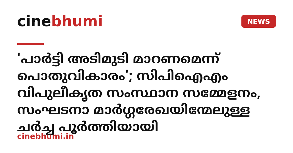 'പാർട്ടി അടിമുടി മാറണമെന്ന് പൊതുവികാരം'; സിപിഐഎം വിപുലീകൃത സംസ്ഥാന സമ്മേളനം, സംഘടനാ മാർഗ്ഗരേഖയിന്മേലുള്ള ചർച്ച പൂർത്തിയായി