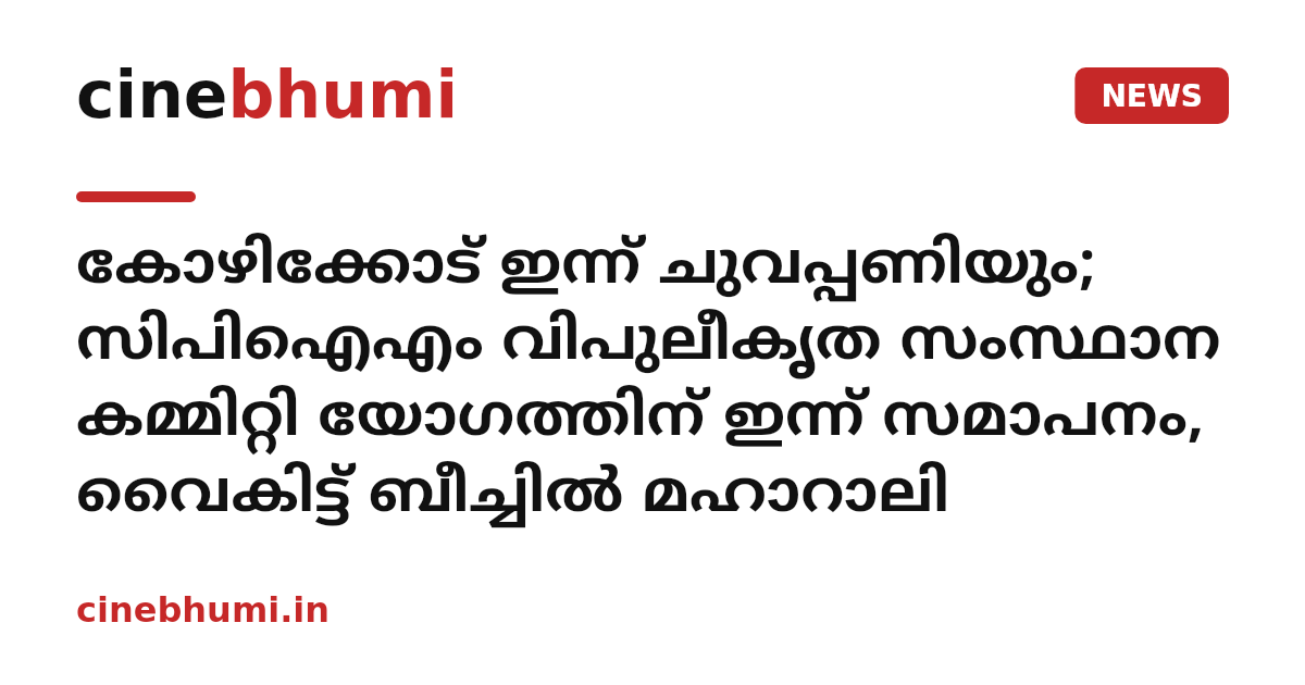 കോഴിക്കോട് ഇന്ന് ചുവപ്പണിയും; സിപിഐഎം വിപുലീകൃത സംസ്ഥാന കമ്മിറ്റി യോ​ഗത്തിന് ഇന്ന് സമാപനം, വൈകിട്ട് ബീച്ചിൽ മഹാറാലി
