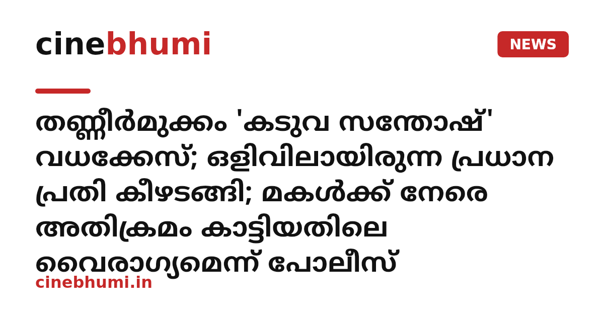 തണ്ണീർമുക്കം 'കടുവ സന്തോഷ്' വധക്കേസ്; ഒളിവിലായിരുന്ന പ്രധാന പ്രതി കീഴടങ്ങി; മകൾക്ക് നേരെ അതിക്രമം കാട്ടിയതിലെ വൈരാഗ്യമെന്ന് പോലീസ്‌