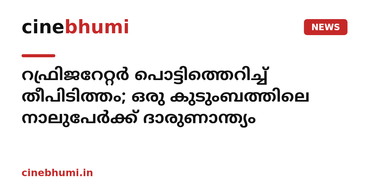 റഫ്രിജറേറ്റർ പൊട്ടിത്തെറിച്ച് തീപിടിത്തം; ഒരു കുടുംബത്തിലെ നാലുപേർക്ക് ദാരുണാന്ത്യം