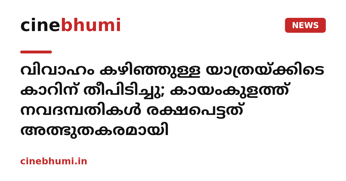 വിവാഹം കഴിഞ്ഞുള്ള യാത്രയ്ക്കിടെ കാറിന് തീപിടിച്ചു; കായംകുളത്ത് നവദമ്പതികൾ രക്ഷപെട്ടത് അത്ഭുതകരമായി