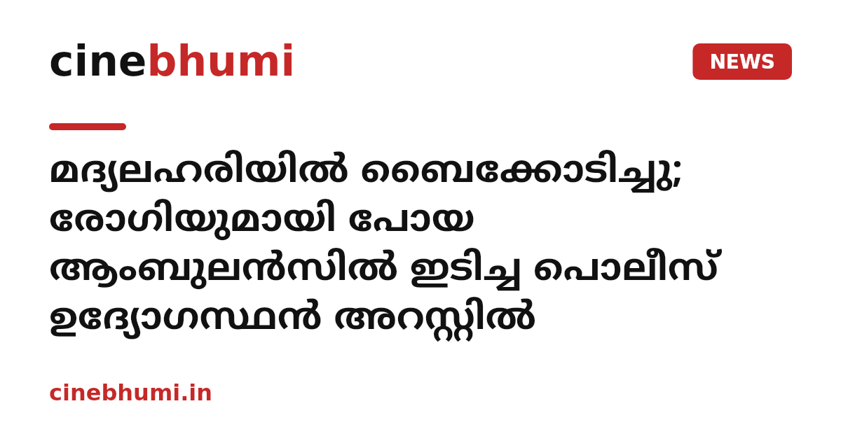 മദ്യലഹരിയിൽ ബൈക്കോടിച്ചു; രോഗിയുമായി പോയ ആംബുലൻസിൽ ഇടിച്ച പൊലീസ് ഉദ്യോഗസ്ഥൻ അറസ്റ്റിൽ