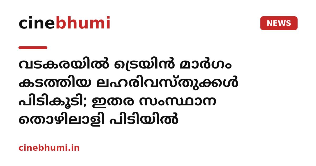 വടകരയിൽ ട്രെയിൻ മാർഗം കടത്തിയ ലഹരിവസ്തുക്കൾ പിടികൂടി; ഇതര സംസ്ഥാന തൊഴിലാളി പിടിയിൽ