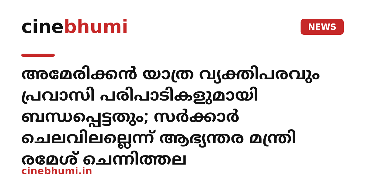 അമേരിക്കൻ യാത്ര വ്യക്തിപരവും പ്രവാസി പരിപാടികളുമായി ബന്ധപ്പെട്ടതും; സർക്കാർ ചെലവിലല്ലെന്ന് ആഭ്യന്തര മന്ത്രി രമേശ് ചെന്നിത്തല