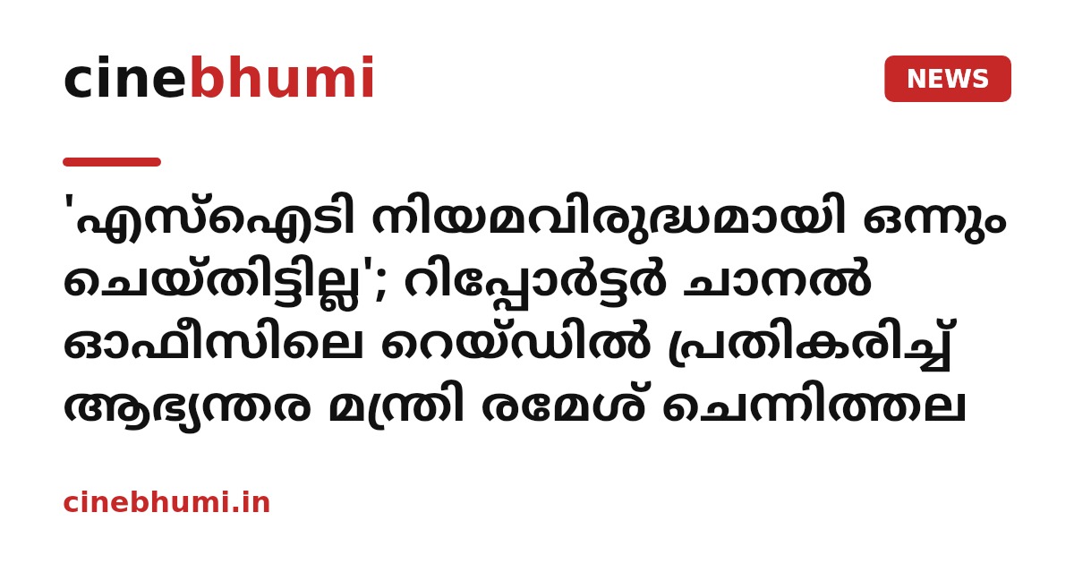 'എസ്‌ഐടി നിയമവിരുദ്ധമായി ഒന്നും ചെയ്തിട്ടില്ല'; റിപ്പോർട്ടർ ചാനൽ ഓഫീസിലെ റെയ്ഡിൽ പ്രതികരിച്ച് ആഭ്യന്തര മന്ത്രി രമേശ് ചെന്നിത്തല