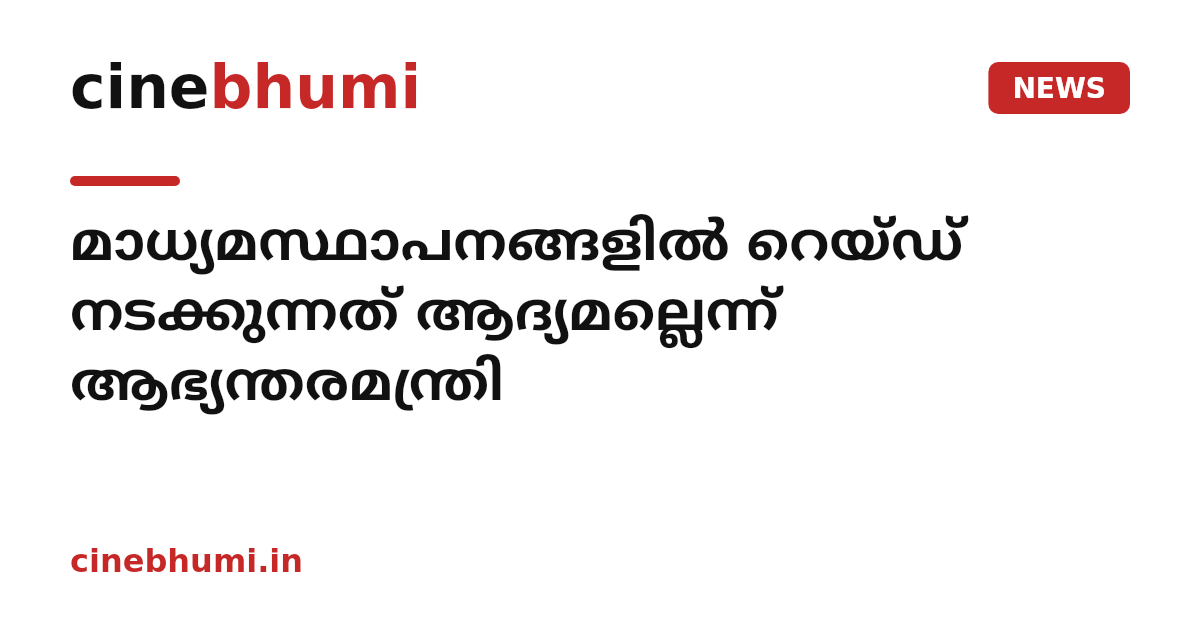 മാധ്യമസ്ഥാപനങ്ങളിൽ റെയ്ഡ് നടക്കുന്നത് ആദ്യമല്ലെന്ന് ആഭ്യന്തരമന്ത്രി