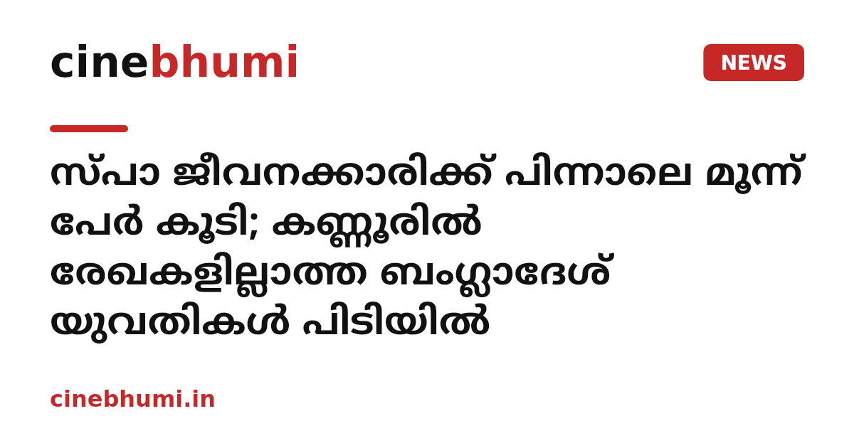 സ്പാ ജീവനക്കാരിക്ക് പിന്നാലെ മൂന്ന് പേർ കൂടി; കണ്ണൂരിൽ രേഖകളില്ലാത്ത ബംഗ്ലാദേശ് യുവതികൾ പിടിയിൽ
