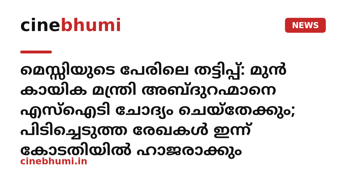 മെസ്സിയുടെ പേരിലെ തട്ടിപ്പ്: മുൻ കായിക മന്ത്രി അബ്ദുറഹ്മാനെ എസ്ഐടി ചോദ്യം ചെയ്‌തേക്കും; പിടിച്ചെടുത്ത രേഖകൾ ഇന്ന് കോടതിയിൽ ഹാജരാക്കും