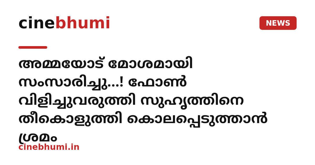 അമ്മയോട് മോശമായി സംസാരിച്ചു...! ഫോൺ വിളിച്ചുവരുത്തി സുഹൃത്തിനെ തീകൊളുത്തി കൊലപ്പെടുത്താൻ ശ്രമം