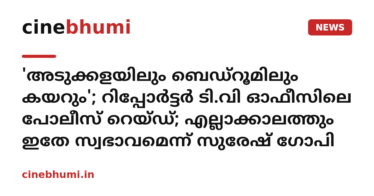 'അടുക്കളയിലും ബെഡ്‌റൂമിലും കയറും'; റിപ്പോർട്ടർ ടി.വി ഓഫീസിലെ പോലീസ് റെയ്ഡ്; എല്ലാക്കാലത്തും ഇതേ സ്വഭാവമെന്ന് സുരേഷ് ഗോപി
