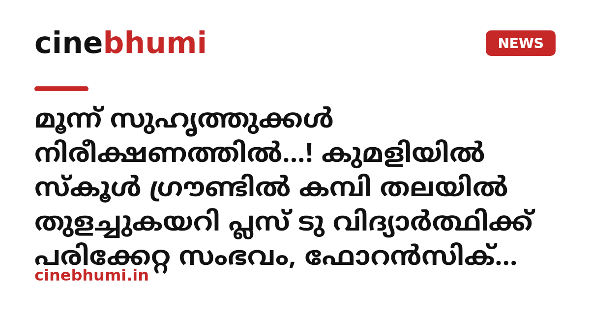 മൂന്ന് സുഹൃത്തുക്കൾ നിരീക്ഷണത്തിൽ...! കുമളിയിൽ സ്കൂൾ ഗ്രൗണ്ടിൽ കമ്പി തലയിൽ തുളച്ചുകയറി പ്ലസ് ടു വിദ്യാർത്ഥിക്ക് പരിക്കേറ്റ സംഭവം, ഫോറൻസിക് സംഘം തെളിവെടുത്തു
