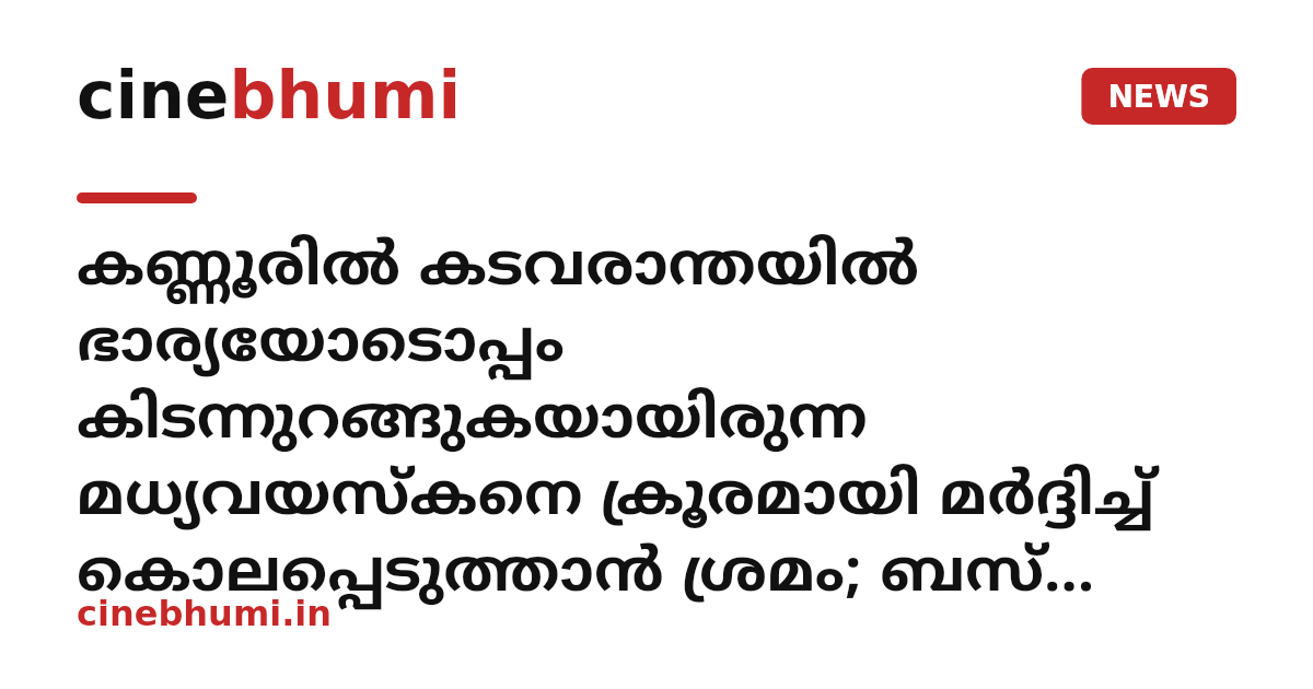 കണ്ണൂരിൽ കടവരാന്തയിൽ ഭാര്യയോടൊപ്പം കിടന്നുറങ്ങുകയായിരുന്ന മധ്യവയസ്കനെ ക്രൂരമായി മർദ്ദിച്ച് കൊലപ്പെടുത്താൻ ശ്രമം; ബസ് കണ്ടക്ടർ പിടിയിൽ