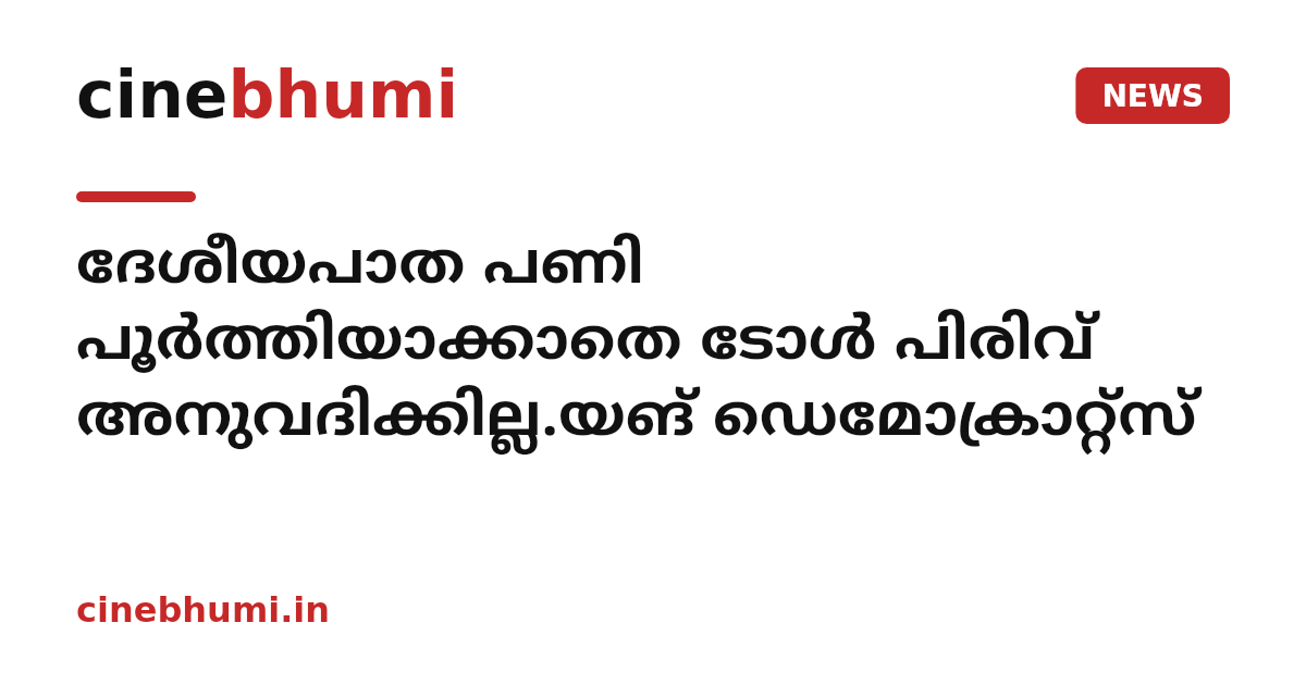 ദേശീയപാത പണി പൂർത്തിയാക്കാതെ ടോൾ പിരിവ് അനുവദിക്കില്ല.യങ് ഡെമോക്രാറ്റ്സ്