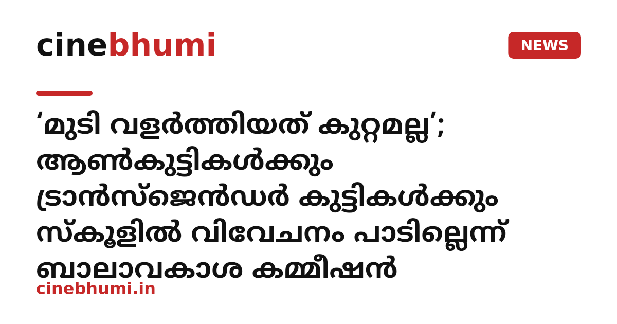 ‘മുടി വളർത്തിയത് കുറ്റമല്ല’; ആൺകുട്ടികൾക്കും ട്രാൻസ്ജെൻഡർ കുട്ടികൾക്കും സ്കൂളിൽ വിവേചനം പാടില്ലെന്ന് ബാലാവകാശ കമ്മീഷൻ