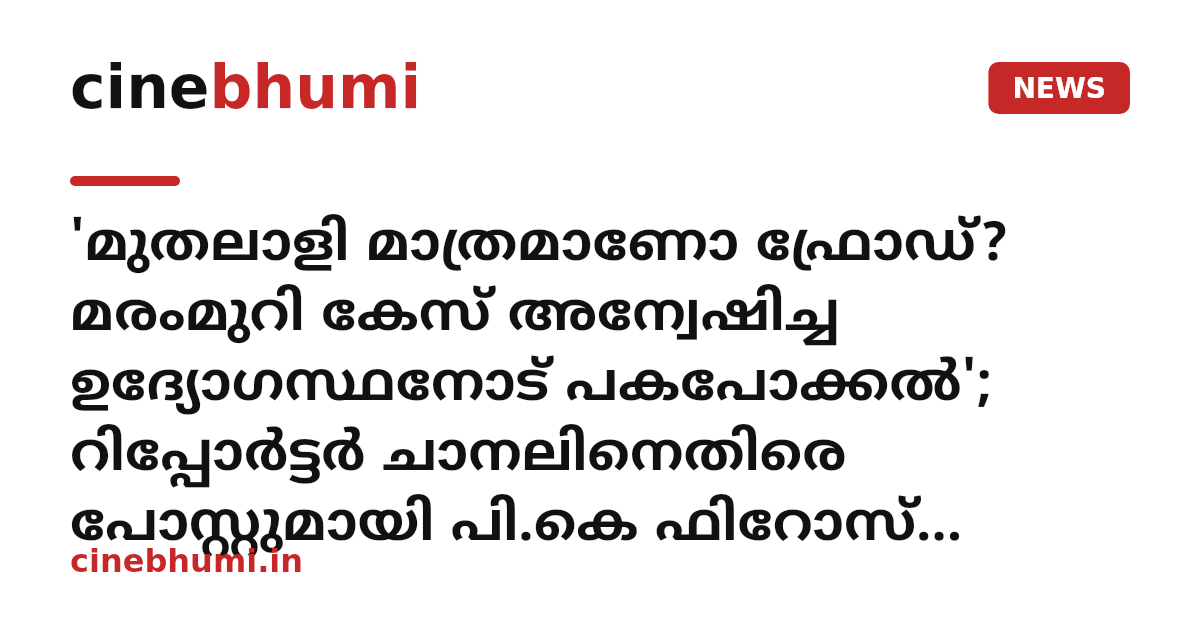 'മുതലാളി മാത്രമാണോ ഫ്രോഡ്? മരംമുറി കേസ് അന്വേഷിച്ച ഉദ്യോഗസ്ഥനോട് പകപോക്കൽ'; റിപ്പോർട്ടർ ചാനലിനെതിരെ പോസ്റ്റുമായി പി.കെ ഫിറോസ് എംഎല്‍എ