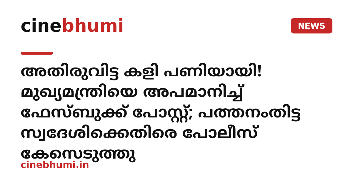 അതിരുവിട്ട കളി പണിയായി! മുഖ്യമന്ത്രിയെ അപമാനിച്ച് ഫേസ്ബുക്ക് പോസ്റ്റ്; പത്തനംതിട്ട സ്വദേശിക്കെതിരെ പോലീസ് കേസെടുത്തു