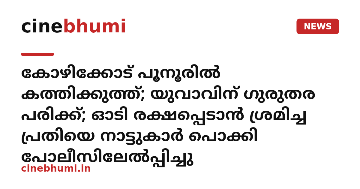 കോഴിക്കോട് പൂനൂരിൽ കത്തിക്കുത്ത്; യുവാവിന് ഗുരുതര പരിക്ക്; ഓടി രക്ഷപ്പെടാൻ ശ്രമിച്ച പ്രതിയെ നാട്ടുകാർ പൊക്കി പോലീസിലേൽപ്പിച്ചു