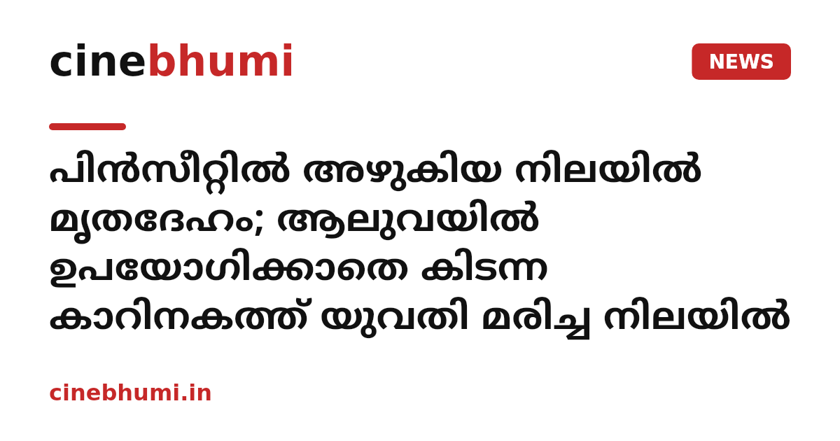 പിൻസീറ്റിൽ അഴുകിയ നിലയിൽ മൃതദേഹം; ആലുവയിൽ ഉപയോഗിക്കാതെ കിടന്ന കാറിനകത്ത് യുവതി മരിച്ച നിലയിൽ