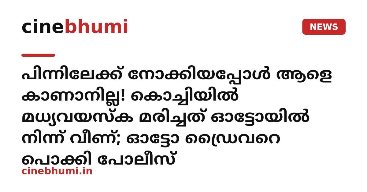 പിന്നിലേക്ക് നോക്കിയപ്പോൾ ആളെ കാണാനില്ല! കൊച്ചിയിൽ മധ്യവയസ്ക മരിച്ചത് ഓട്ടോയിൽ നിന്ന് വീണ്; ഓട്ടോ ഡ്രൈവറെ പൊക്കി പോലീസ്