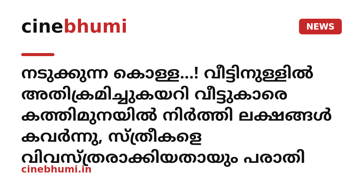 നടുക്കുന്ന കൊള്ള...! വീട്ടിനുള്ളിൽ അതിക്രമിച്ചുകയറി വീട്ടുകാരെ കത്തിമുനയിൽ നിർത്തി ലക്ഷങ്ങൾ കവർന്നു, സ്ത്രീകളെ വിവസ്ത്രരാക്കിയതായും പരാതി