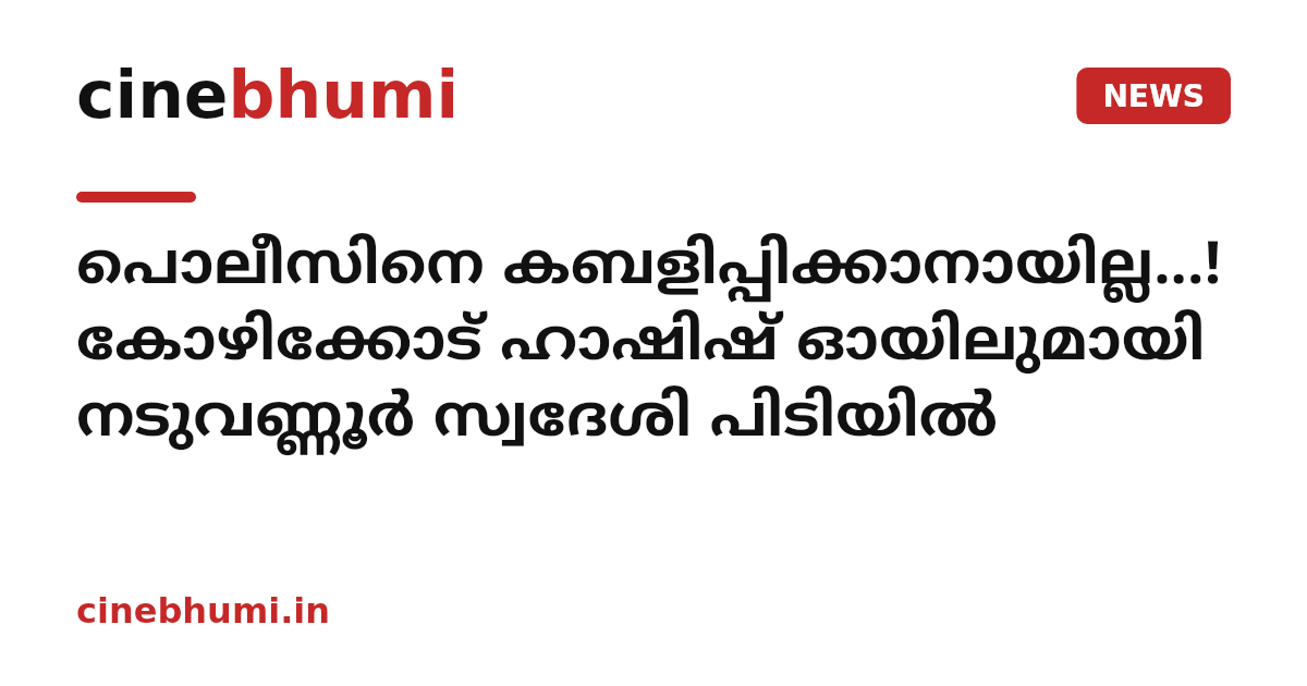 പൊലീസിനെ കബളിപ്പിക്കാനായില്ല...! കോഴിക്കോട് ഹാഷിഷ് ഓയിലുമായി നടുവണ്ണൂർ സ്വദേശി പിടിയിൽ