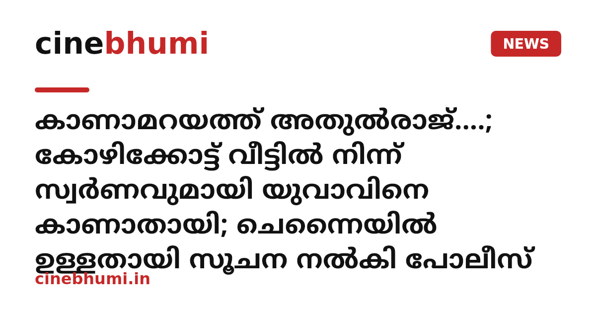 കാണാമറയത്ത് അതുൽരാജ്....; കോഴിക്കോട്ട് വീട്ടിൽ നിന്ന് സ്വർണവുമായി യുവാവിനെ കാണാതായി; ചെന്നൈയിൽ ഉള്ളതായി സൂചന നൽകി പോലീസ്