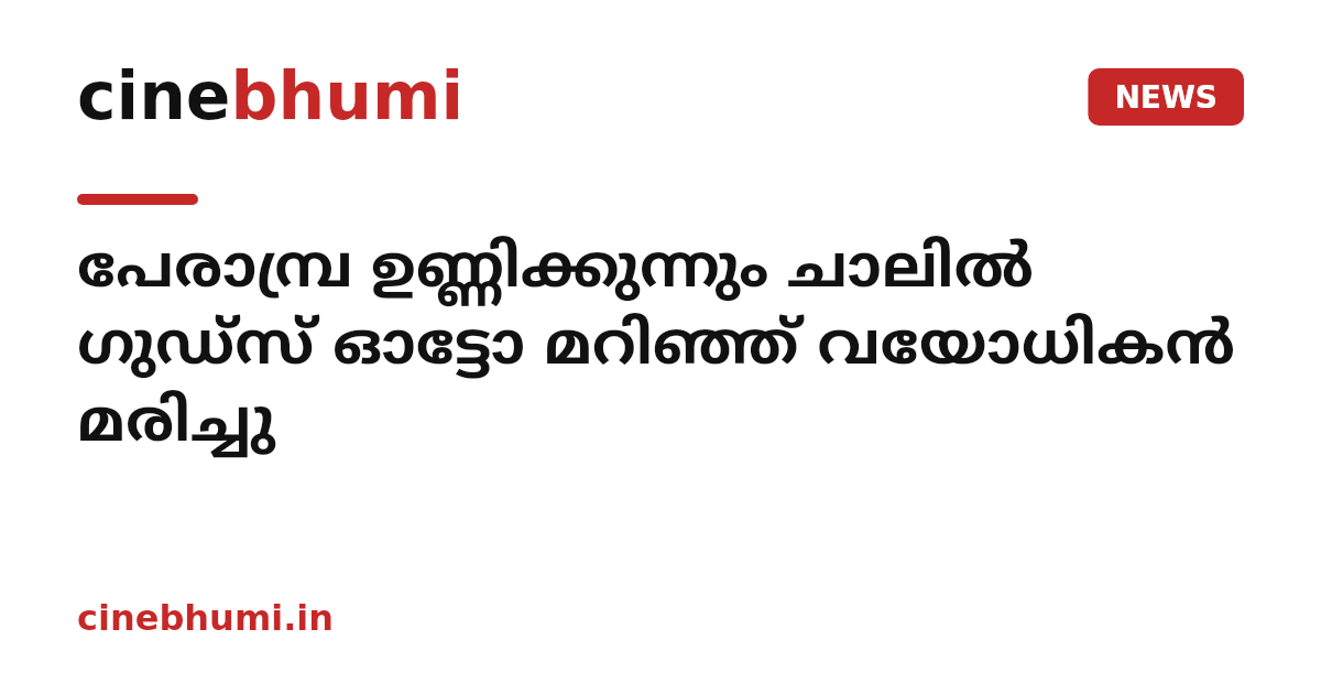 പേരാമ്പ്ര ഉണ്ണിക്കുന്നും ചാലിൽ ഗുഡ്സ് ഓട്ടോ മറിഞ്ഞ് വയോധികൻ മരിച്ചു