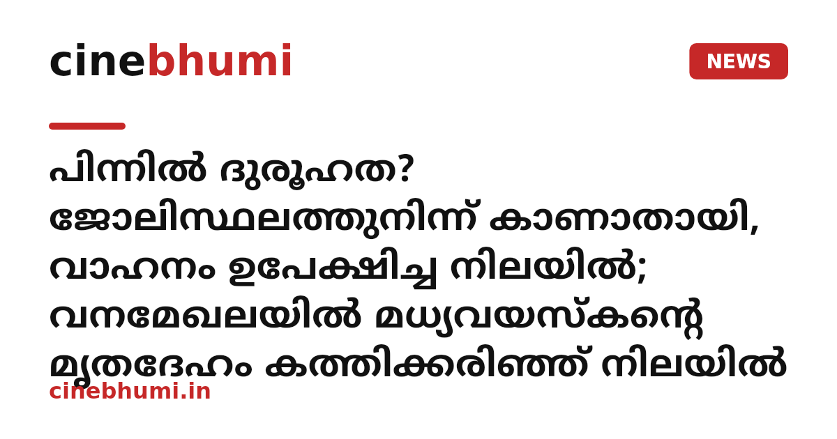 പിന്നിൽ ദുരൂഹത? ജോലിസ്ഥലത്തുനിന്ന് കാണാതായി, വാഹനം ഉപേക്ഷിച്ച നിലയിൽ; വനമേഖലയിൽ മധ്യവയസ്കന്റെ മൃതദേഹം കത്തിക്കരിഞ്ഞ് നിലയിൽ