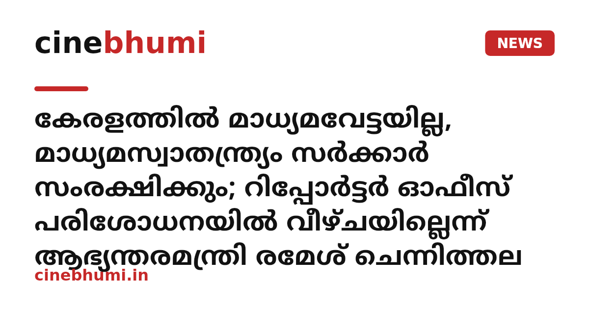 കേരളത്തിൽ മാധ്യമവേട്ടയില്ല, മാധ്യമസ്വാതന്ത്ര്യം സർക്കാർ സംരക്ഷിക്കും; റിപ്പോർട്ടർ ഓഫീസ് പരിശോധനയിൽ വീഴ്ചയില്ലെന്ന് ആഭ്യന്തരമന്ത്രി രമേശ് ചെന്നിത്തല