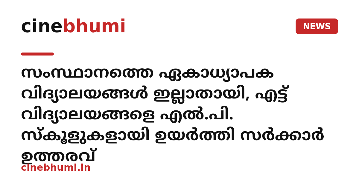 സംസ്ഥാനത്തെ ഏകാധ്യാപക വിദ്യാലയങ്ങൾ ഇല്ലാതായി, എട്ട് വിദ്യാലയങ്ങളെ എൽ.പി. സ്കൂളുകളായി ഉയർത്തി സർക്കാർ ഉത്തരവ്
