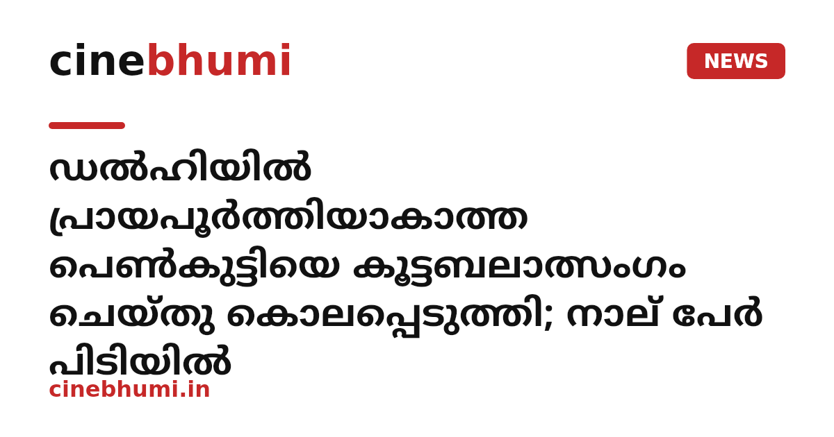 ഡൽഹിയിൽ പ്രായപൂർത്തിയാകാത്ത പെൺകുട്ടിയെ കൂട്ടബലാത്സംഗം ചെയ്തു കൊലപ്പെടുത്തി; നാല് പേർ പിടിയിൽ