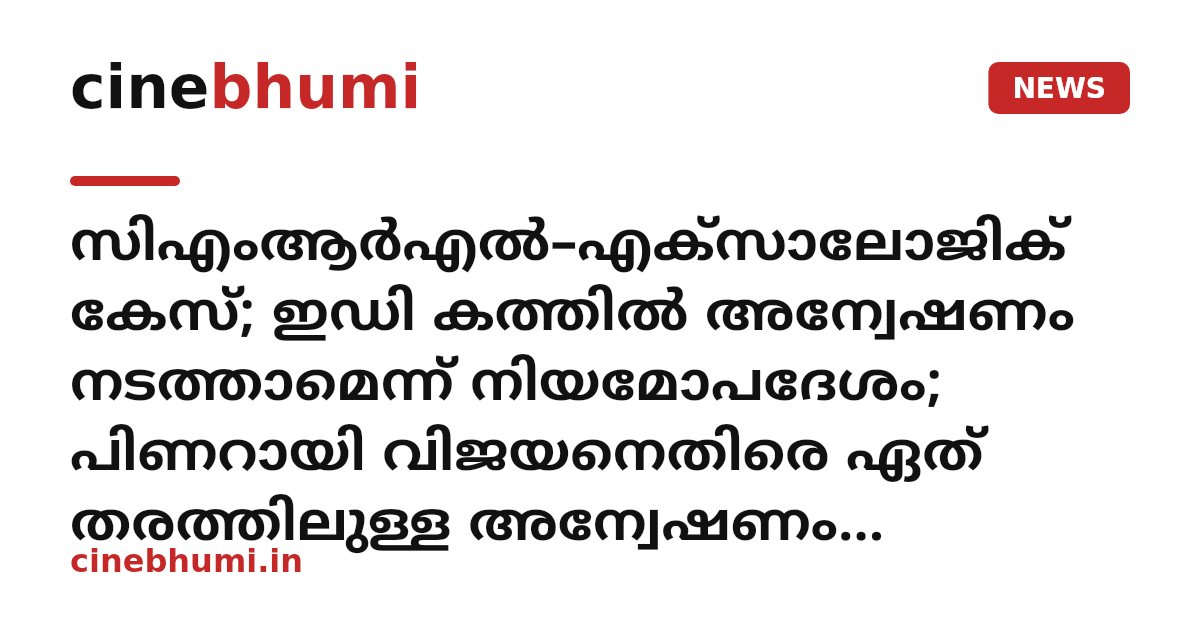 സിഎംആർഎൽ–എക്സാലോജിക് കേസ്; ഇഡി കത്തില്‍ അന്വേഷണം നടത്താമെന്ന് നിയമോപദേശം; പിണറായി വിജയനെതിരെ ഏത് തരത്തിലുള്ള അന്വേഷണം വേണമെന്നത് വിജിലൻസിന് തീരുമാനിക്കാം