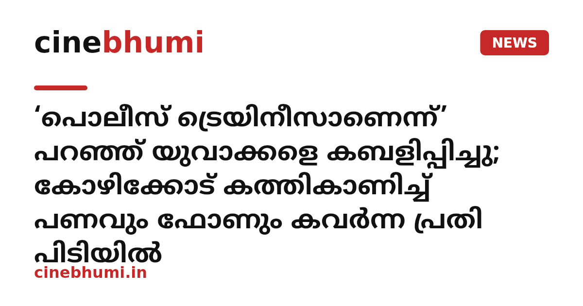 ‘പൊലീസ് ട്രെയിനീസാണെന്ന്’ പറഞ്ഞ് യുവാക്കളെ കബളിപ്പിച്ചു; കോഴിക്കോട് കത്തികാണിച്ച് പണവും ഫോണും കവർന്ന പ്രതി പിടിയിൽ